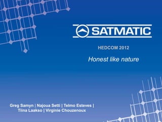 HEDCOM 2012

                                        Honest like nature




Greg Samyn | Najoua Setti | Telmo Esteves |
   Tiina Laakso | Virginie Chouzenoux
 