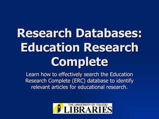 Research Databases: Education Research Complete Learn how to effectively search the Education Research Complete (ERC) database to identify relevant articles for educational research. 