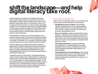 shiftthelandscape—andhelp
digital literacy take root.
Despiteanincreasingnumberof examplesof how digitalliteracy helpsstudents
thrive, manyhighereducationinstitutionshavealotof catchingup to do.Oneof the
biggestobstaclesto adoptinganinstitution-widedigital growth mindsetisnot cost,but
resistancefromhighereducationinstructors—andfor goodreason.“It hasto do with
how facultyareincentedandrewardedto movealongin their careers,”saysTrowbridge.
“Deviatingfromthe moretraditionalpathisriskyandhardto do.Especiallyatlargestate
universities,researchandpublicationarerewarded,but innovative teaching,maybenot
somuch.”25Byaddingincentives to rewardadigital growth mindset—liketenureand
promotioncriteriathat includemoreemphasison teachingmethodsandoutcomes—
institutionscanbeginto shiftthisculture.
Trowbridgeaddsthat eventeacherswho wantto incorporatedigital literacyneeda
jump-start of inspirationandsupport.“Instructorsneedto understandhow togetstarted,
andwhy.Theymayhavegoodintentionsbut don’tknow whatdigital literacylookslike
in their discipline.Thenext questionishow do I getstartedin awaythat doesn’trequire
metakinga2-weekcourseto beanexpert,buthelpsmeaccomplishthekeythings?”26
WestminsterCollegeinstructionaldesignerJamesMorris believessuccessfulcourse
designcanhelp.Andit allbeginsbyunderstandingwhatinstructorsandstudentsneed.
Sowhenheconsultswith facultymembersto designanddeveloptheir courses,he
startswith two questions:Whatdolearnersneedto beableto do?andHowcanthe
instructorassesstheirlearning?“Fromthere,we’ll lookatinstructionaldesignapproaches
andthenattachthe righttechnology.”27
Thedigital shiftcanbeginwith individualfaculty,too.Onegeographyprofessoratthe
University of Wisconsin–Madisonfocuseson developingdigital communicationskills.He
hascreatedaspacein the library that givesstudentsandfacultythe opportunity to learn
how to communicateideasin moremodern,sophisticatedways.Displayson the walls
featuredigital literacy projects,suchasinfographicsstudentshavecreated,andanyone on
campusisfreeto dropin anddiscusstechnologyandcreativity with adigitalliteracy
expert.Creatingaplacewherestudentsandfacultycaneasilyexperiment, explore,and
gethelpisonewayinstructorscanseedchangewithin theirinstitutions.
Fourwaysto break ground.
There’sno shortcut to the digital growth mindset,but you cantakestepsthat will
makethe conceptandpracticeof digital literacy more widely accepted.
• Align digital literacywith your coremission—Help administrators
understandhow digital literacy fits in with your institution’s statedgoals.
Createpresentationsthat outline how promoting digital literacy fits in with
adrive forinnovation,forinstance.Thisgroundwork canhelpyou build a
strongcaseformakingdigital literacy apriority.
• Makeroom for exploration—Organizeaplacewherestudentsandfaculty
cangatherto try digital resources,sharetheir experiences,andgethelpwith
digital projects.Youmight repurposeanunderusedareain the library or the
studentcenterasanewhomeforinformalaccessto digital tools.It ultimately
createsacommunity that canmakedigital literacy more accessible(andless
intimidating) toeveryone.
• Createa supportcenterfor faculty—Givefacultyaplacewherethey
cancomfortablylearnhowtoincorporatedigitalliteracyintheirteaching.
Ideally,teacherscoulddropinandlearntousedigitalresources,consultwith
instructionaldesigners,anddiscussideasforadaptingcourseswith more
experiencedcolleagues.
• Considerdigital elements at the coursedesignstage—Whendeveloping
courses,alwaysask,“Isthereanopportunity to addadigital component? Will
it enhancelearning?Wouldit makethe projectsmore interestingand
challenging?”Justintroducingthe possibilityeachtime canleadyou to new
ideasandopportunities.
2016 | GrowingDigital. 11
 