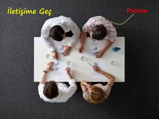 İletişime Geç Patron
 