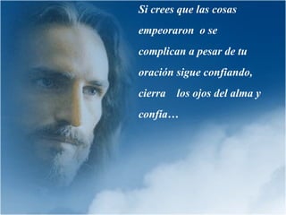 Si crees que las cosas empeoraron  o se complican a pesar de tu  oración sigue confiando, cierra  los ojos del alma y confía… 