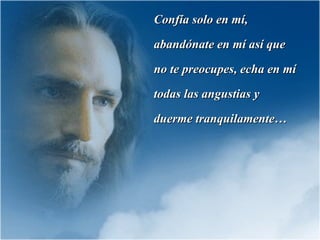 Confía solo en mí, abandónate en mí así que no te preocupes, echa en mí todas las angustias y duerme tranquilamente… 
