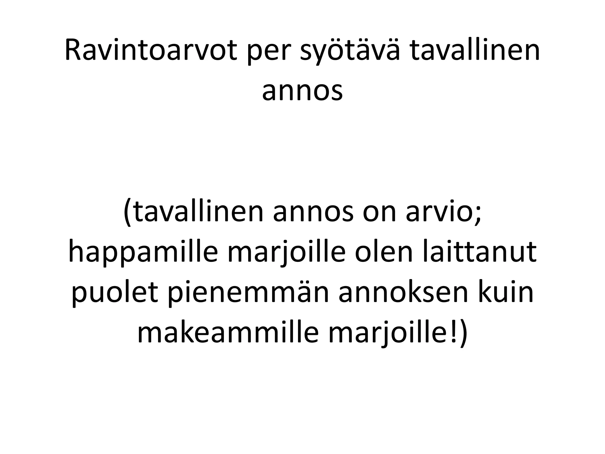 Ravintoarvot per syötävä tavallinen
annos
(tavallinen annos on arvio;
happamille marjoille olen laittanut
puolet pienemmän annoksen kuin
makeammille marjoille!)
 