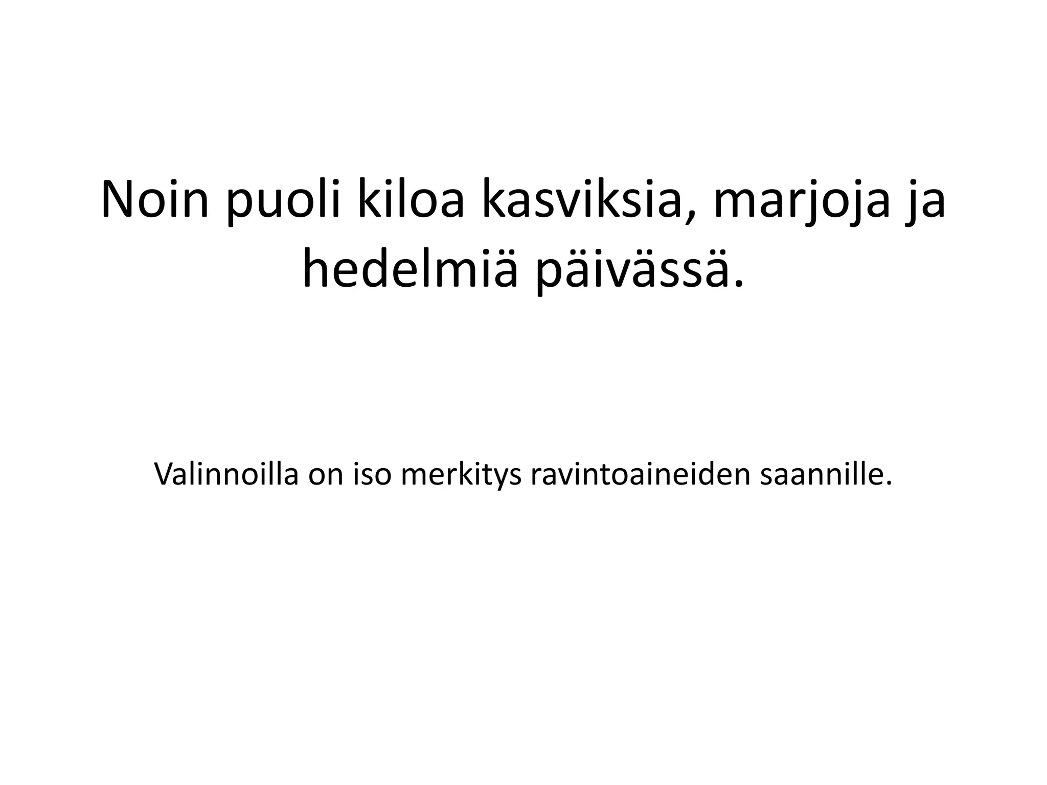 Noin puoli kiloa kasviksia, marjoja ja
hedelmiä päivässä.
Valinnoilla on iso merkitys ravintoaineiden saannille.
 