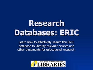 Research Databases: ERIC Learn how to effectively search the ERIC database to identify relevant articles and other documents for educational research. 