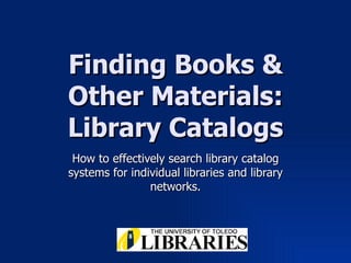 Finding Books & Other Materials: Library Catalogs How to effectively search library catalog systems for individual libraries and library networks. 