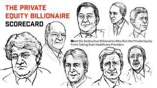 THE PRIVATE
EQUITY BILLIONAIRE
SCORECARD
eet the Destructive Billionaires Who Run the Private Equity
Firms Taking Over Healthcare Providers
 