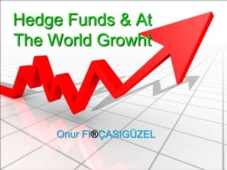 Hedge Funds & At
The World Growht




     Onur FI®ÇASIGÜZEL
 