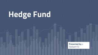 Hedge Fund
Presented by :-
Swayam SJ
 