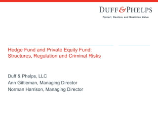 Hedge Fund and Private Equity Fund:
Structures, Regulation and Criminal Risks
Duff & Phelps, LLC
Ann Gittleman, Managing Director
Norman Harrison, Managing Director
 