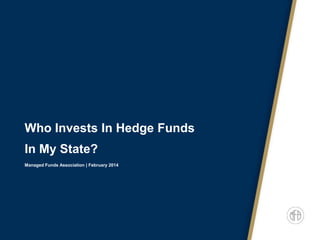 Who Invests In Hedge Funds
In My State?
Managed Funds Association | February 2014

 