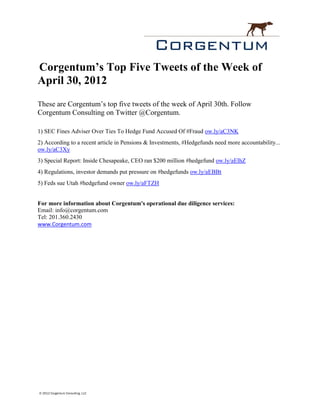 Corgentum’s Top Five Tweets of the Week of
April 30, 2012
These are Corgentum’s top five tweets of the week of April 30th. Follow
Corgentum Consulting on Twitter @Corgentum.

1) SEC Fines Adviser Over Ties To Hedge Fund Accused Of #Fraud ow.ly/aC3NK
2) According to a recent article in Pensions & Investments, #Hedgefunds need more accountability...
ow.ly/aC3Xy
3) Special Report: Inside Chesapeake, CEO ran $200 million #hedgefund ow.ly/aElhZ
4) Regulations, investor demands put pressure on #hedgefunds ow.ly/aEBBt
5) Feds sue Utah #hedgefund owner ow.ly/aFTZH


For more information about Corgentum's operational due diligence services:
Email: info@corgentum.com
Tel: 201.360.2430
www.Corgentum.com




© 2012 Corgentum Consulting, LLC
 