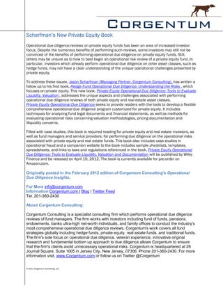 Scharfman’s New Private Equity Book
Operational due diligence reviews on private equity funds has been an area of increased investor
focus. Despite the numerous benefits of performing such reviews, some investors may still not be
convinced of the benefits of performing operational due diligence on private equity funds. Still,
others may be unsure as to how to best begin an operational risk review of a private equity fund. In
particular, investors which already perform operational due diligence on other asset classes, such as
hedge funds, may not have a clear understanding of the unique operational challenges presented by
private equity.

To address these issues, Jason Scharfman (Managing Partner, Corgentum Consulting), has written a
follow up to his first book, Hedge Fund Operational Due Diligence: Understanding the Risks , which
focuses on private equity. This new book, Private Equity Operational Due Diligence: Tools to Evaluate
Liquidity, Valuation , addresses the unique aspects and challenges associated with performing
operational due diligence reviews of both private equity and real estate asset classes.
Private Equity Operational Due Diligence seeks to provide readers with the tools to develop a flexible
comprehensive operational due diligence program customized for private equity. It includes
techniques for analyzing fund legal documents and financial statements, as well as methods for
evaluating operational risks concerning valuation methodologies, pricing documentation and
illiquidity concerns.

Filled with case studies, this book is required reading for private equity and real estate investors, as
well as fund managers and service providers, for performing due diligence on the operational risks
associated with private equity and real estate funds. This book also includes case studies in
operational fraud and a companion website to the book includes sample checklists, templates,
spreadsheets, and links to laws and regulations referenced in the book. Private Equity Operational
Due Diligence: Tools to Evaluate Liquidity, Valuation and Documentation will be published by Wiley
Finance and be released on April 10, 2012. The book is currently available for pre-order on
Amazon.com.

Originally posted in the February 2012 edition of Corgentum Consulting's Operational
Due Diligence Insights.

For More info@corgentum.com
Information Corgentum.com | Blog | Twitter Feed
Tel. 201-360-2430

About Corgentum Consulting:

Corgentum Consulting is a specialist consulting firm which performs operational due diligence
reviews of fund managers. The firm works with investors including fund of funds, pensions,
endowments, banks ultra-high net-worth individuals, and family offices to conduct the industry's
most comprehensive operational due diligence reviews. Corgentum's work covers all fund
strategies globally including hedge funds, private equity, real estate funds, and traditional funds.
The firm's sole focus on operational due diligence, veteran experience, innovative original
research and fundamental bottom up approach to due diligence allows Corgentum to ensure
that the firm's clients avoid unnecessary operational risks. Corgentum is headquartered at 26
Journal Square, Suite 1005 in Jersey City, New Jersey, 07306. Phone 201-360-2430. For more
information visit, www.Corgentum.com or follow us on Twitter @Corgentum


© 2011 Corgentum Consulting, LLC
 