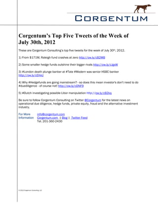 Corgentum’s Top Five Tweets of the Week of
July 30th, 2012
These are Corgentum Consulting’s top five tweets for the week of July 30th, 2012.

1) From $171M, Raleigh fund crashes at zero http://ow.ly/cB2MB

2) Some smaller hedge funds outshine their bigger rivals http://ow.ly/cJgxW

3) #London death plunge banker at #Tate #Modern was senior HSBC banker
http://ow.ly/cEHxU

4) Why #Hedgefunds are going mainstream? - so does this mean investor's don't need to do
#duediligence - of course not! http://ow.ly/cDNF9

5) #Dutch investigating possible Libor manipulation http://ow.ly/cB2kq

Be sure to follow Corgentum Consulting on Twitter @Corgentum for the latest news on
operational due diligence, hedge funds, private equity, fraud and the alternative investment
industry.

For More                 info@corgentum.com
Information              Corgentum.com | Blog | Twitter Feed
                         Tel. 201-360-2430




© 2012 Corgentum Consulting, LLC
 
