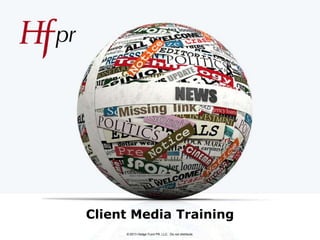 Client Media Training
© 2013 Hedge Fund PR, LLC. Do not distribute.

 