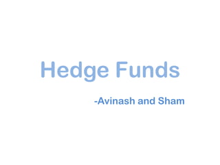 Hedge Funds
    -Avinash and Sham
 