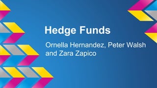 Hedge Funds
Ornella Hernandez, Peter Walsh
and Zara Zapico
 