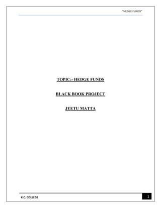 “HEDGE FUNDS”
1K.C. COLLEGE
TOPIC:- HEDGE FUNDS
BLACK BOOK PROJECT
JEETU MATTA
 