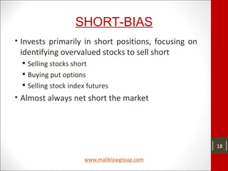 SHORT-BIAS
• Invests primarily in short positions, focusing on
identifying overvalued stocks to sell short
 Selling stocks short
 Buying put options
 Selling stock index futures
• Almost always net short the market
18
 
