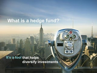 5 
What is a hedge fund? 
It’s a tool 
that helps 
diversify investments  