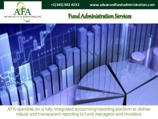 Fund Administration Services
www.advancedfundadministration.com+1(345) 943 4232
AFA operates on a fully integrated accounting/reporting platform to deliver
robust and transparent reporting to fund managers and investors
 