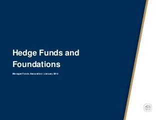 Hedge Funds and
Foundations
Managed Funds Association | January 2014

 