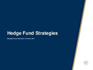 Hedge Fund Strategies
Managed Funds Association | February 2014

 
