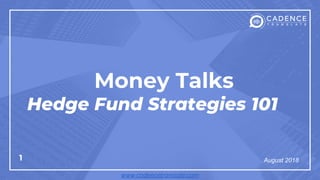 1
Money Talks
Hedge Fund Strategies 101
August 2018
www.cadencetranslate.com
 