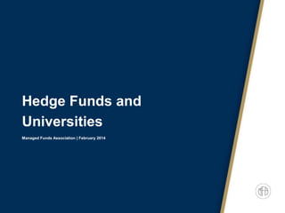 Hedge Funds and
Universities
Managed Funds Association | February 2014

 