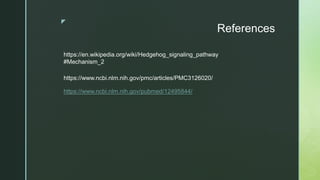 z
References
https://en.wikipedia.org/wiki/Hedgehog_signaling_pathway
#Mechanism_2
https://www.ncbi.nlm.nih.gov/pmc/articles/PMC3126020/
https://www.ncbi.nlm.nih.gov/pubmed/12495844/
 