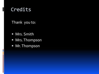 Credits
Thank you to:
 Mrs. Smith
 Mrs.Thompson
 Mr.Thompson
 
