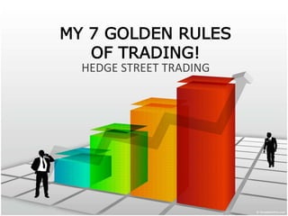 MY 7 GOLDEN RULES
OF TRADING!
HEDGE STREET TRADING
 