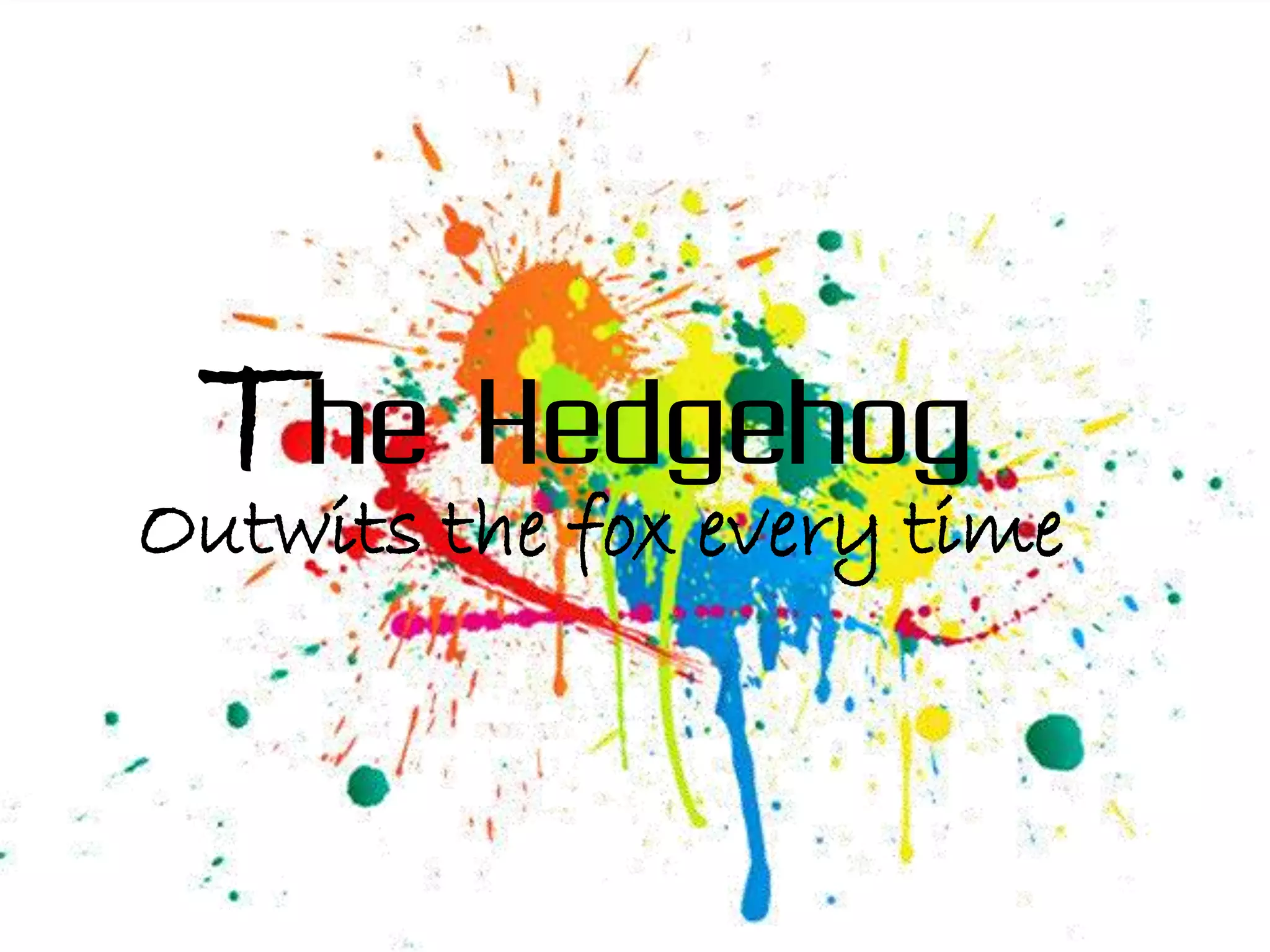 The the fox every time
Outwits
        Hedgehog
 