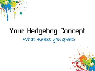 Your Hedgehog Concept
   What makes you great?
 