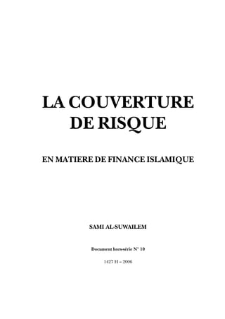 LA COUVERTURE
DE RISQUE
EN MATIERE DE FINANCE ISLAMIQUE
SAMI AL-SUWAILEM
Document hors-série N° 10
1427 H – 2006
 