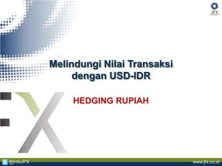 www.jfx.co.id@infoJFX
Melindungi Nilai Transaksi
dengan USD-IDR
HEDGING RUPIAH
 