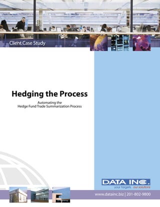 Client Case Study




 Hedging the Process
              Automating the
   Hedge Fund Trade Summarization Process




                                            www.datainc.biz | 201-802-9800
 