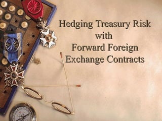 HedgingHedging Treasury RiskTreasury Risk
withwith
Forward ForeignForward Foreign
Exchange ContractsExchange Contracts
 