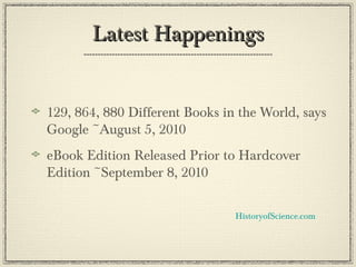 Latest HappeningsLatest Happenings
129, 864, 880 Different Books in the World, says
Google ~August 5, 2010
eBook Edition Released Prior to Hardcover
Edition ~September 8, 2010
HistoryofScience.com
 