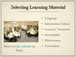 Selecting Learning MaterialSelecting Learning Material
Language
Information Culture
Learners’ Viewpoint
Accessibility
Effectiveness
CurriculumPhoto c/o jisc_infonet on
Flickr
 