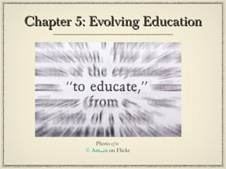 Chapter 5: Evolving EducationChapter 5: Evolving Education
Photo c/o
© Am‫نــ‬a on Flickr
 