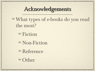AcknowledgementsAcknowledgements
What types of e-books do you read
the most?
Fiction
Non-Fiction
Reference
Other
 