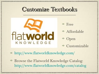 Customize TextbooksCustomize Textbooks
Free
Affordable
Open
Customizable
http://www.flatworldknowledge.com/
Browse the Flatworld Knowledge Catalog:
http://www.flatworldknowledge.com/catalog
 