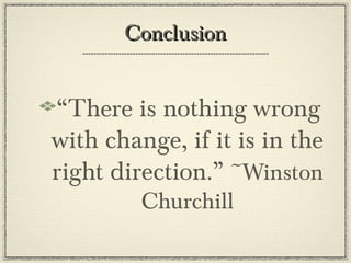 ConclusionConclusion
“There is nothing wrong
with change, if it is in the
right direction.” ~Winston
Churchill
 