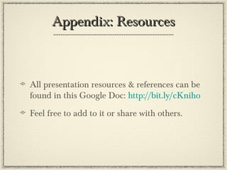 Appendix: ResourcesAppendix: Resources
All presentation resources & references can be
found in this Google Doc: http://bit.ly/cKniho
Feel free to add to it or share with others.
 