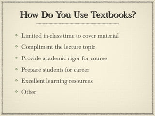 How Do You Use Textbooks?How Do You Use Textbooks?
Limited in-class time to cover material
Compliment the lecture topic
Provide academic rigor for course
Prepare students for career
Excellent learning resources
Other
 