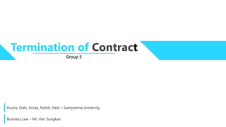 Group 5
Termination of Contract
Husna, Diah, Arzaq, Nahdi, Hedi – Sampoerna University
Business Law – Mr. Hari Sungkari
 