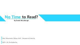 By David McCullough
No Time to Read?
Rere, Pakusmanto, Wijaya, Hedi – Sampoerna University
EAP3 – Mr. Eka Budiartha
 