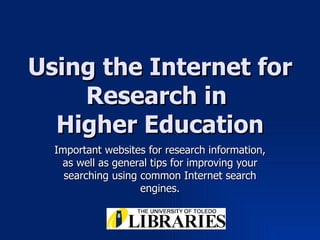 Using the Internet for Research in  Higher Education Important websites for research information, as well as general tips for improving your searching using common Internet search engines. 
