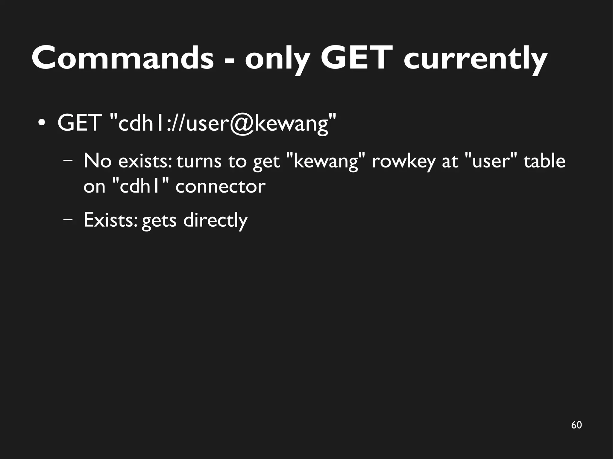 60
Commands - only GET currently
● GET "cdh1://user@kewang"
– No exists: turns to get "kewang" rowkey at "user" table
on "cdh1" connector
– Exists: gets directly
 
